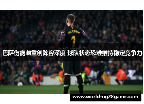巴萨伤病潮重创阵容深度 球队状态恐难维持稳定竞争力